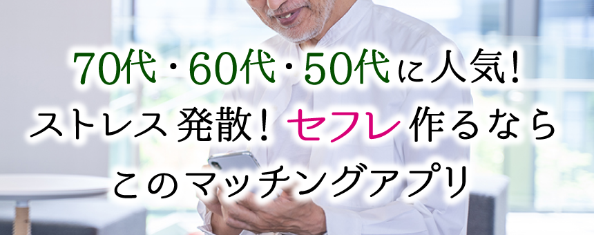 70代・60代・50代に人気のマッチング！ストレス発散！セフレ作るならこのアプリ